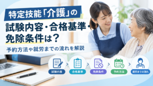 特定技能「介護」の試験内容・合格基準・免除要件は?予約方法や就労までの流れを解説
